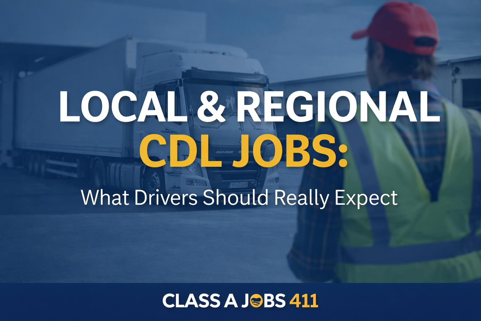 A truck driver in a safety vest and red cap stands near a large white semi-truck. Bold text reads "Local & Regional CDL Jobs: What Drivers Should Really Expect." The bottom banner says "Class A Jobs 411.